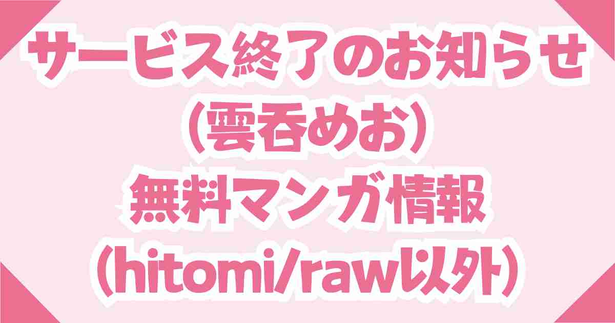 サービス終了のお知らせ(雲呑めお)を無料のraw・hitomi以外で読む方法を伝授！